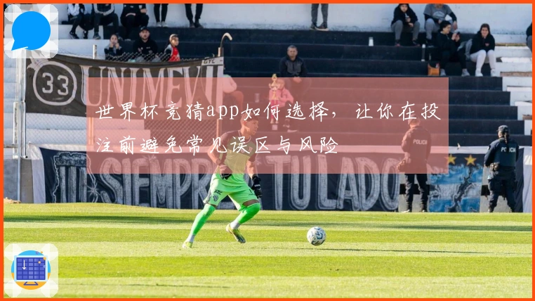 世界杯竞猜app如何选择，让你在投注前避免常见误区与风险