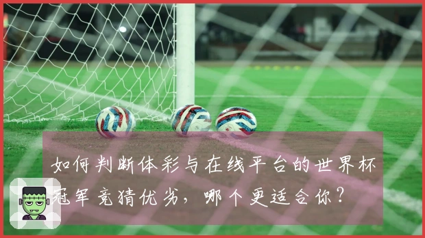如何判断体彩与在线平台的世界杯冠军竞猜优劣，哪个更适合你？