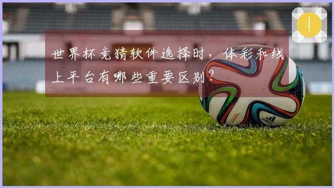 世界杯竞猜软件选择时，体彩和线上平台有哪些重要区别？
