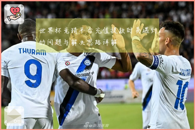 世界杯竞猜平台充值提款时易遇到的问题与解决思路详解